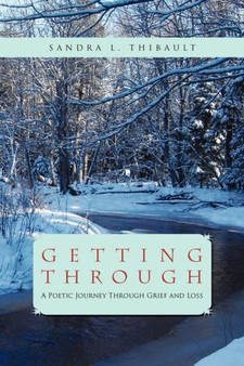 Getting Through : A Poetic Journey Through Grief and Loss by Sandra L Thibault - Paperback
