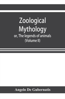Zoological mythology; or, The legends of animals (Volume II) by Angelo De Gubernatis - Paperback