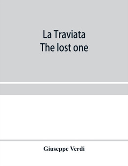 La traviata; The lost one : a grand opera in three acts: as represented at the Royal Italian Opera, London; Metropolitan Opera House and the Academy of Music, New York by Giuseppe Verdi - Paperback