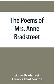 The poems of Mrs. Anne Bradstreet (1612-1672) together with her prose remains by Anne Bradstreet - Paperback