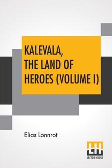 Kalevala, The Land Of Heroes (Volume I) : Translated By William Forsell Kirby; Edited By Ernest Rhys by Elias Lonnrot - Paperback