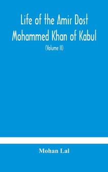 Life of the amir Dost Mohammed Khan of Kabul : with his political proceedings towards the English, Russian and Persian governments, including the victory and disasters of the British army in Afghanist by Mohan Lal - Hardback