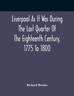 Liverpool As It Was During The Last Quarter Of The Eighteenth Century, 1775 To 1800 by Richard Brooke - Paperback