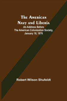 The American Navy and Liberia; An Address before the American Colonization Society, January 18, 1876 by Robert Wilson Shufeldt - Paperback