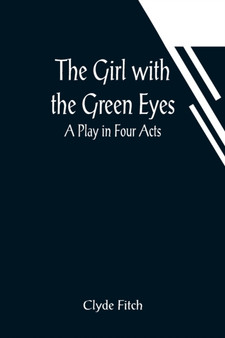 The Girl with the Green Eyes; A Play in Four Acts by Clyde Fitch - Paperback