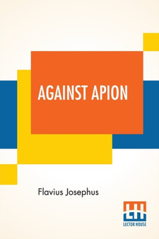 Against Apion : Flavius Josephus, On The Antiquity Of The Jews, Against Apion Translated By William Whiston by Flavius Josephus - Paperback