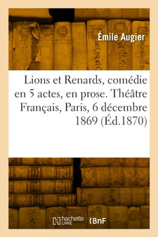 Lions et Renards, comedie en 5 actes, en prose. Theatre Francais, Paris, 6 decembre 1869 by Emile Augier - Paperback