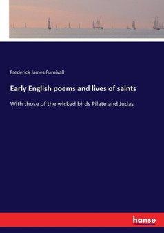 Early English poems and lives of saints : With those of the wicked birds Pilate and Judas by Frederick James Furnivall - Paperback