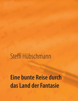 Eine bunte Reise durch das Land der Fantasie : eine Sammlung zauberhafter Kurzgeschichten by Steffi Hubschmann - Paperback