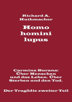 Homo homini lupus. Der Tragoedie zweiter Teil : Carmina Burana: UEber Menschen und das Leben. UEber Sterben und den Tod. by Richard a Huthmacher - Paperback