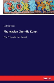 Phantasien uber die Kunst : Fur Freunde der Kunst by Ludwig Tieck - Paperback