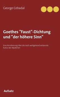 Goethes "Faust"-Dichtung und "der hoehere Sinn" : Eine Annaherung uber die noch weitgehend verkannte Kultur der Mysterien by George Cebadal - Paperback
