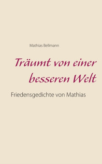 Traumt von einer besseren Welt : Friedensgedichte von Mathias by Mathias Bellmann - Paperback