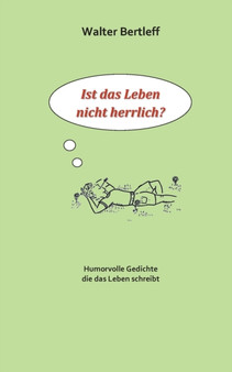 Ist das Leben nicht herrlich? : Humorvolle Gedichte die das Leben schreibt by Walter Bertleff - Paperback