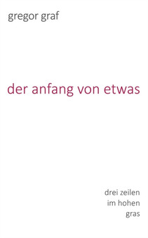 Der anfang von etwas : drei zeilen im hohen gras by Gregor Graf - Paperback