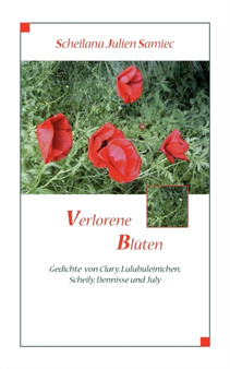 Verlorene Bluten : Gedichte von Clary, Lulubuleinichen, Scheily, Dennisse und July by Scheilana Julien Samiec - Paperback