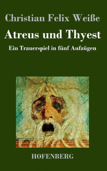 Atreus und Thyest : Ein Trauerspiel in funf Aufzugen by Christian Felix Weisse - Hardback