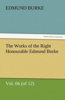 The Works of the Right Honourable Edmund Burke, Vol. 06 (of 12) by Edmund III Burke - Paperback