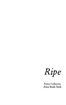 Ripe : First Poetry Collection by Alice Ruth Turk - Paperback