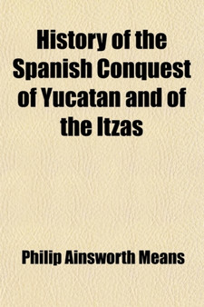 History of the Spanish Conquest of Yucatan and of the Itzas Volume 7 by Philip Ainsworth Means - Paperback