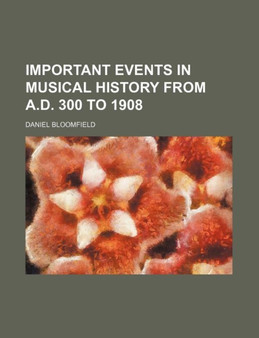 Important Events in Musical History from A.D. 300 to 1908 by Daniel Bloomfield - Paperback