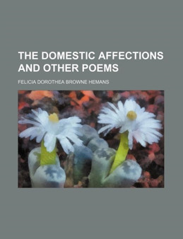 The Domestic Affections and Other Poems by Felicia Dorothea Browne Hemans - Paperback