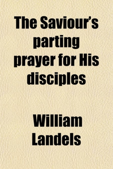 The Saviour's Parting Prayer for His Disciples; A Series of Chapters on Our Lord's Intercessory Prayer by William Landels - Paperback