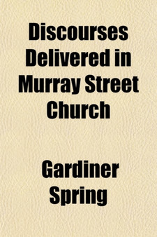 Discourses Delivered in Murray Street Church; On Sabbath Evenings During the Month of March, April and May, 1830 by Gardiner Spring - Paperback