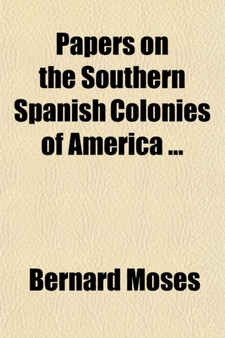 Papers on the Southern Spanish Colonies of America by Bernard Moses - Paperback