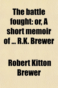 The Battle Fought; Or, a Short Memoir of R.K. Brewer. Or, a Short Memoir of R.K. Brewer by Robert Kitton Brewer - Paperback
