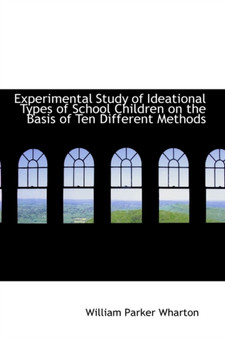 Experimental Study of Ideational Types of School Children on the Basis of Ten Different Methods by William Parker Wharton - Paperback