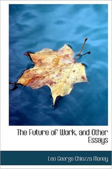 The Future of Work, and Other Essays by Leo George Chiozza Sir Money - Hardback