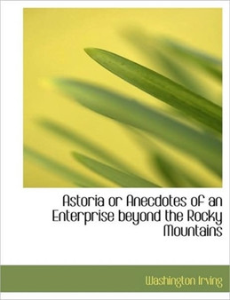 Astoria or Anecdotes of an Enterprise Beyond the Rocky Mountains by Washington Irving - Paperback