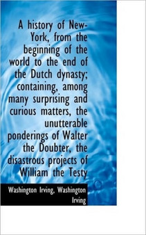 A History of New-York, from the Beginning of the World to the End of the Dutch Dynasty; Containing, by Washington Irving - Paperback