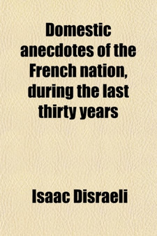 Domestic Anecdotes of the French Nation, During the Last Thirty Years; Indicative of the French Revolution by Isaac Disraeli - Paperback