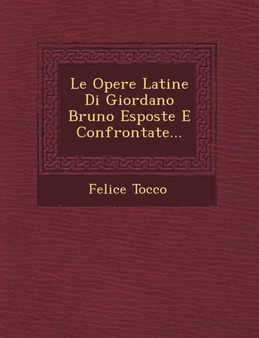 Le Opere Latine Di Giordano Bruno Esposte E Confrontate... by Felice Tocco - Paperback