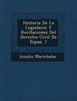 Historia De La Legislaci�n Y Recitaciones Del Derecho Civil De Espa�a, 7 by Amalio Marichalar - Paperback
