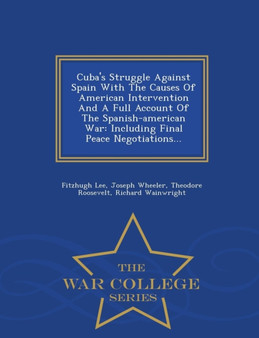 Cuba's Struggle Against Spain with the Causes of American Intervention and a Full Account of the Spanish-American War : Including Final Peace Negotiations... - War College Series by Fitzhugh Lee - Paperback