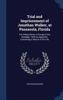 Trial and Imprisonment of Jonathan Walker, at Pensacola, Florida : For Aiding Slaves to Escape From Bondage: With an Appendix, Containing a Sketch of His Life by Jonathan Walker - Hardback