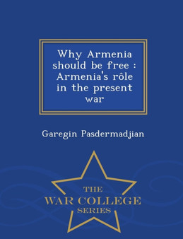 Why Armenia Should Be Free : Armenia's Role in the Present War - War College Series by Garegin Pasdermadjian - Paperback