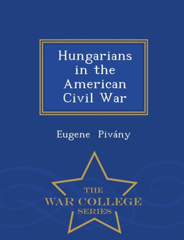 Hungarians in the American Civil War - War College Series by Eugene Pivany - Paperback