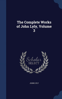 The Complete Works of John Lyly, Volume 3 by John Lyly - Hardback