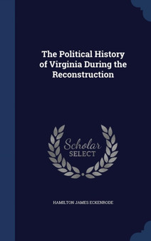 The Political History of Virginia During the Reconstruction by Hamilton James Eckenrode - Hardback