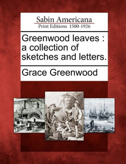 Greenwood Leaves : A Collection of Sketches and Letters. by Grace Greenwood - Paperback
