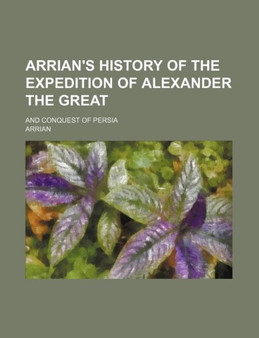 Arrian's History of the Expedition of Alexander the Great; And Conquest of Persia by Flavius Arrianus - Paperback