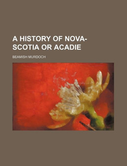 A History of Nova-Scotia or Acadie by Beamish Murdoch - Paperback