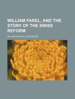William Farel, and the Story of the Swiss Reform by William Maxwell Blackburn - Paperback
