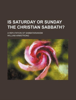 Is Saturday or Sunday the Christian Sabbath?; A Refutation of Sabbatarianism by William Armstrong - Paperback