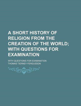 A Short History of Religion from the Creation of the World; With Questions for Examination. with Questions for Examination by Thomas Tierney Fergusson - Paperback