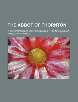 The Abbot of Thornton; A Continuation of the Poem Called "Thornton Abbey." by James Giffard - Paperback